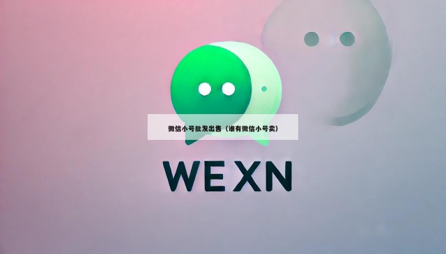 微信小号批发出售（谁有微信小号卖）
