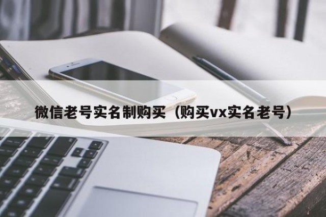 微信老号实名制购买（购买vx实名老号）