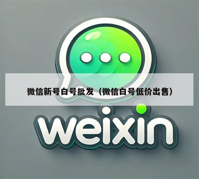 微信新号白号批发（微信白号低价出售）