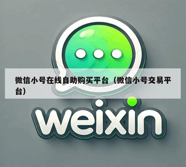 微信小号在线自助购买平台（微信小号交易平台）