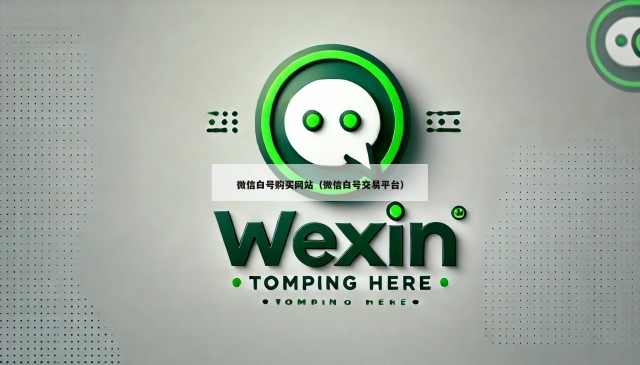 微信白号购买网站（微信白号交易平台）