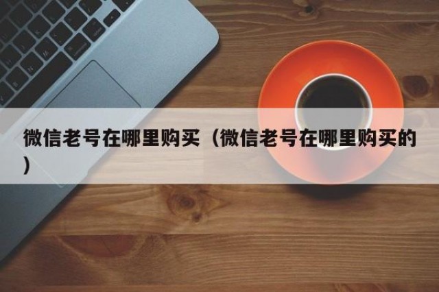 微信老号在哪里购买（微信老号在哪里购买的）