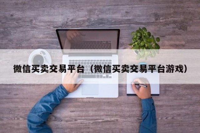 微信买卖交易平台（微信买卖交易平台游戏）