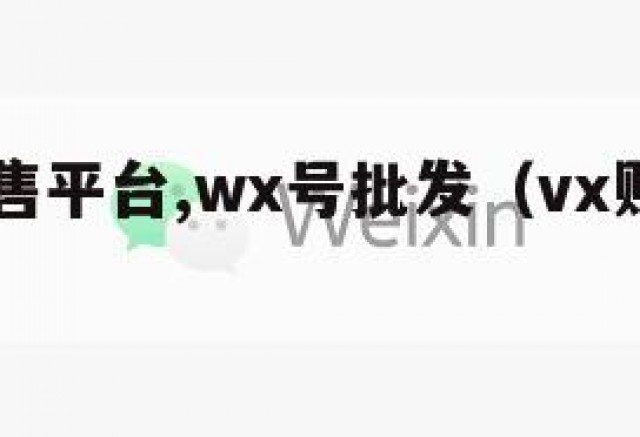 vx号出售平台,wx号批发（vx账号出售平台）
