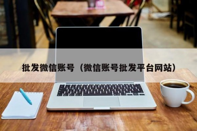 批发微信账号（微信账号批发平台网站）