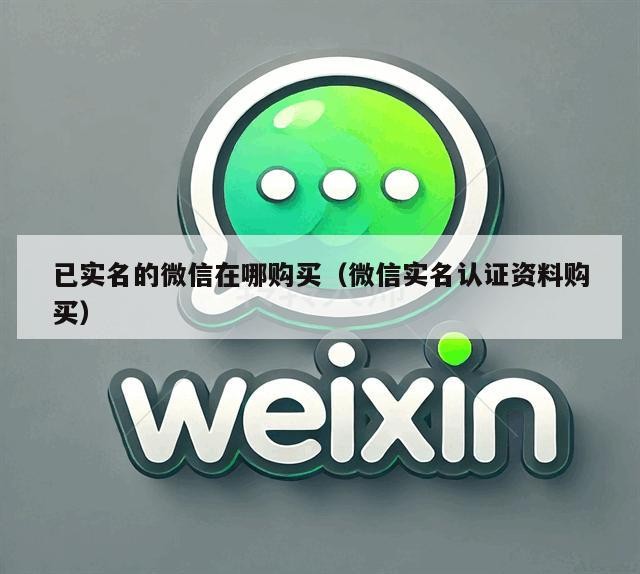 已实名的微信在哪购买（微信实名认证资料购买）