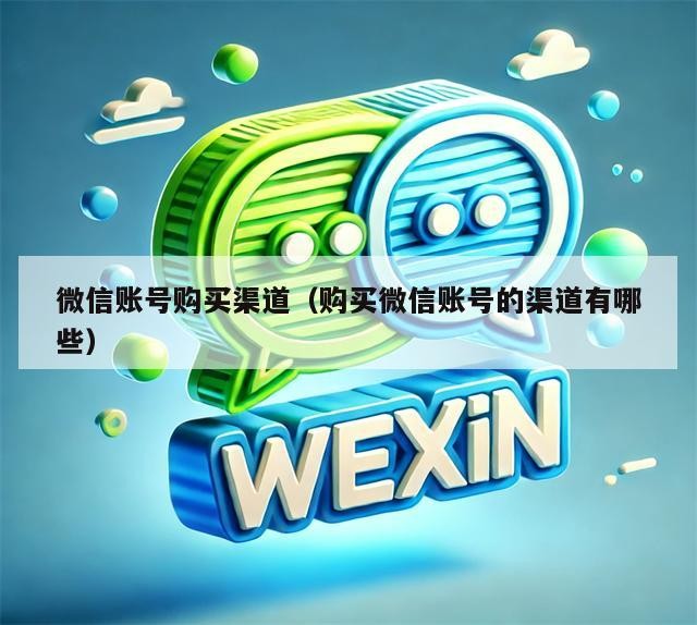 微信账号购买渠道（购买微信账号的渠道有哪些）