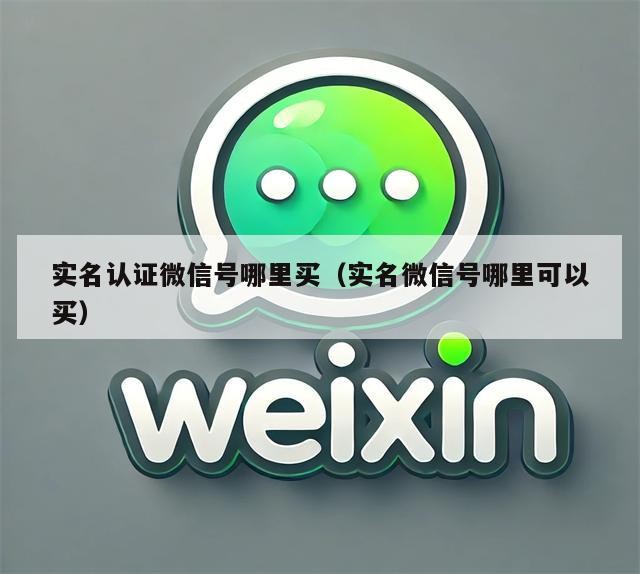 实名认证微信号哪里买（实名微信号哪里可以买）